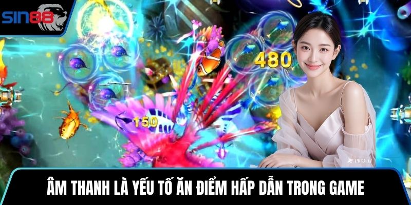 Âm thanh là yếu tố ăn điểm hấp dẫn trong game