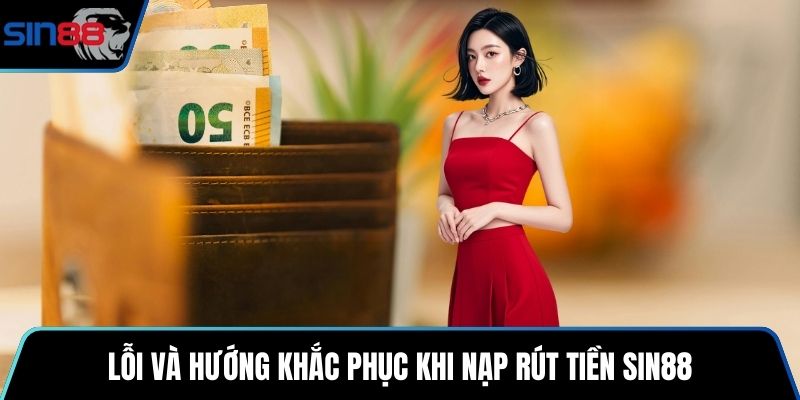 Lỗi và hướng khắc phục khi nạp rút tiền SIN88