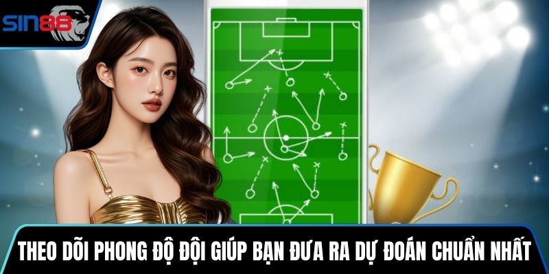 Theo dõi phong độ của đội giúp bạn đưa ra dự đoán chuẩn nhất