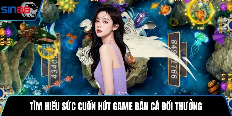 Tìm hiểu sức cuốn hút game bắn cá đổi thưởng